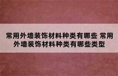 常用外墙装饰材料种类有哪些 常用外墙装饰材料种类有哪些类型